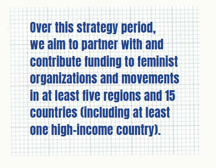 Quote: Over this strategy period, we aim to partner with and contribute funding to feminist organizations and movements in at least five regions and 15 countries (including at least one high-income country).